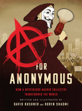 A for Anonymous - A for Anonymous: How a Mysterious Hacker Collective Transformed the World